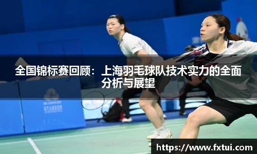 全国锦标赛回顾：上海羽毛球队技术实力的全面分析与展望
