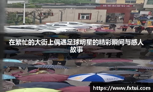 在繁忙的大街上偶遇足球明星的精彩瞬间与感人故事