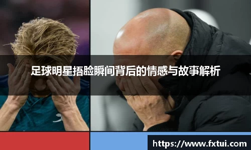 足球明星捂脸瞬间背后的情感与故事解析